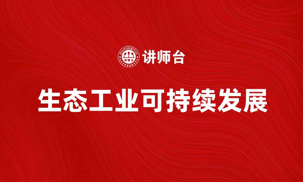 文章探索生态工业的可持续发展之路与未来趋势的缩略图