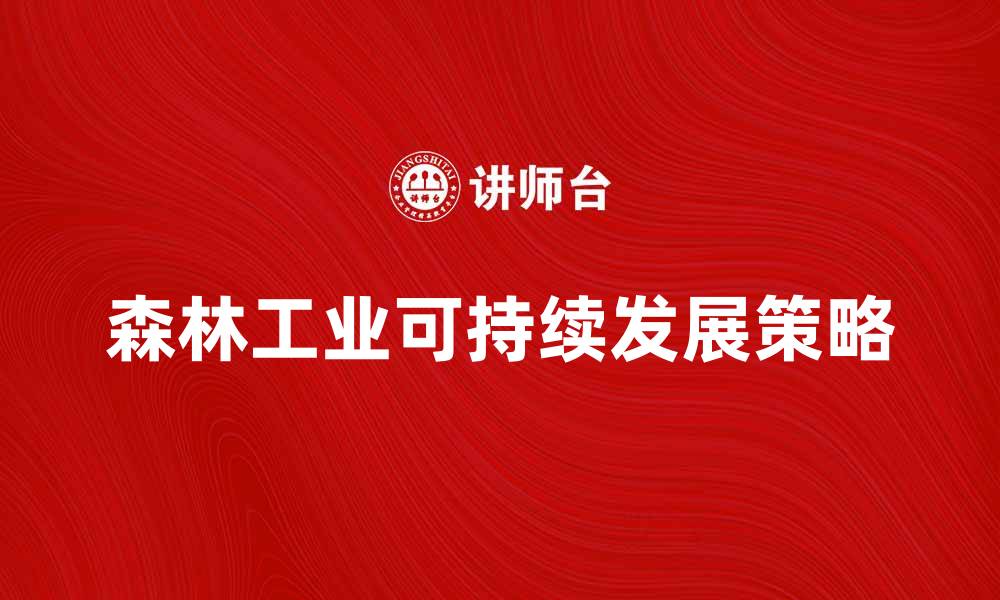 文章提升森林工业可持续发展策略的探讨与分析的缩略图