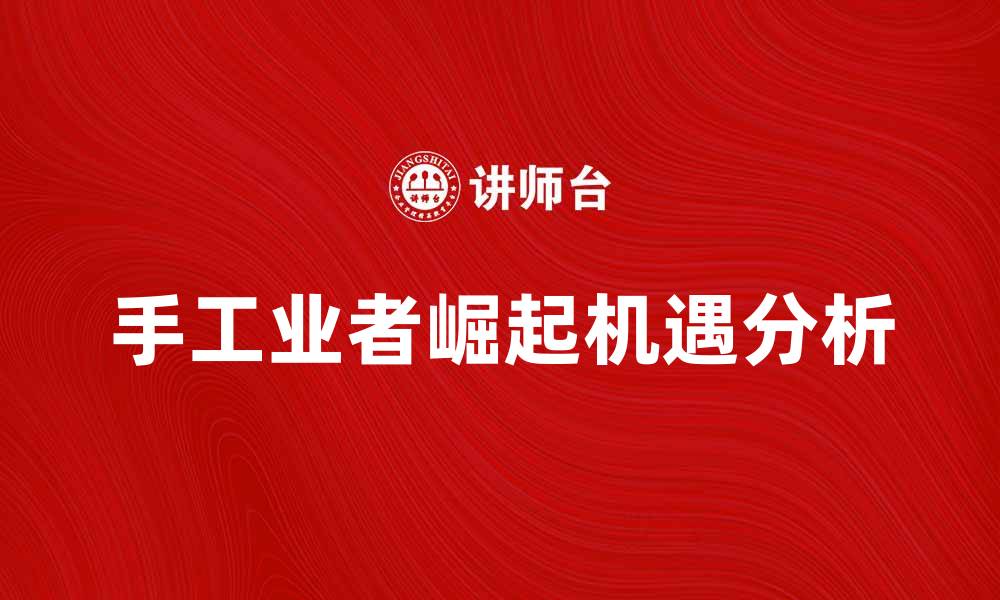 文章手工业者的崛起与现代市场的机遇分析的缩略图