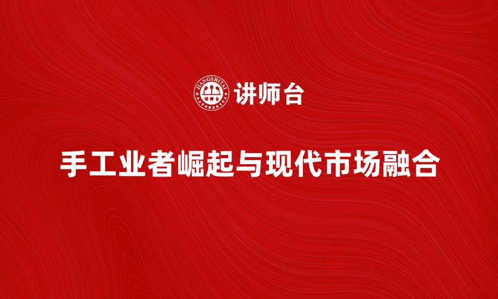 文章手工业者的崛起与现代市场的融合探讨的缩略图