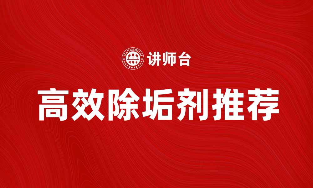 文章高效除垢剂推荐，轻松解决水垢问题的缩略图