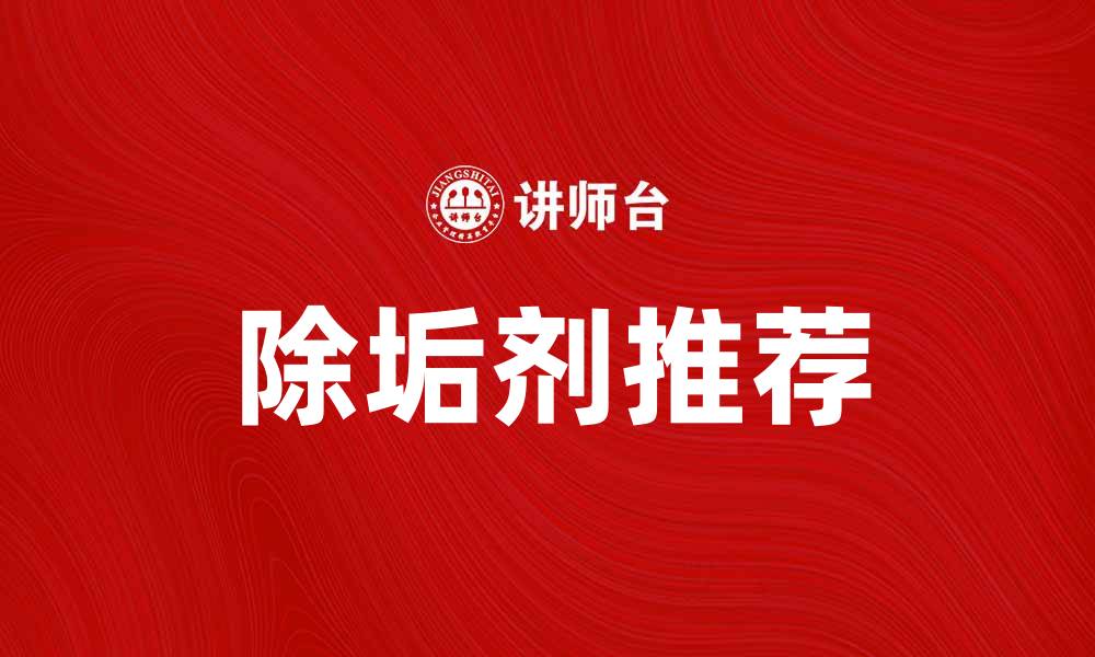 文章有效除垢剂推荐，轻松解决水垢问题的缩略图