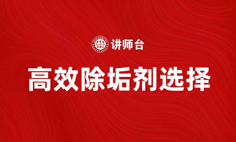 文章选择高效除垢剂，轻松解决水垢烦恼的缩略图