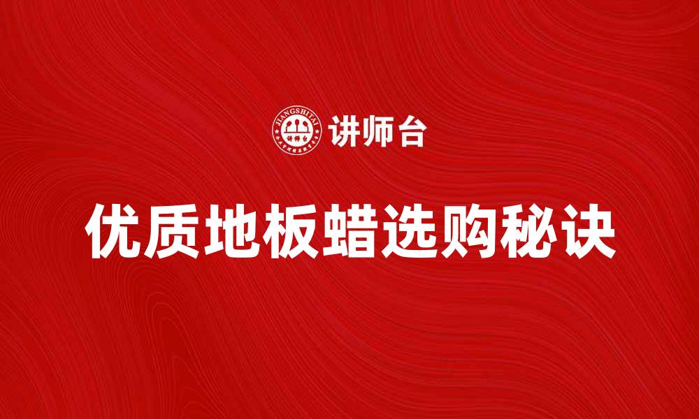 文章提升家居光泽，选购优质地板蜡的秘诀的缩略图