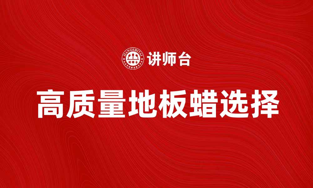 文章选择高质量地板蜡，提升家居地板光泽度的缩略图