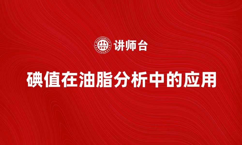 文章碘值的重要性及其在油脂分析中的应用探讨的缩略图