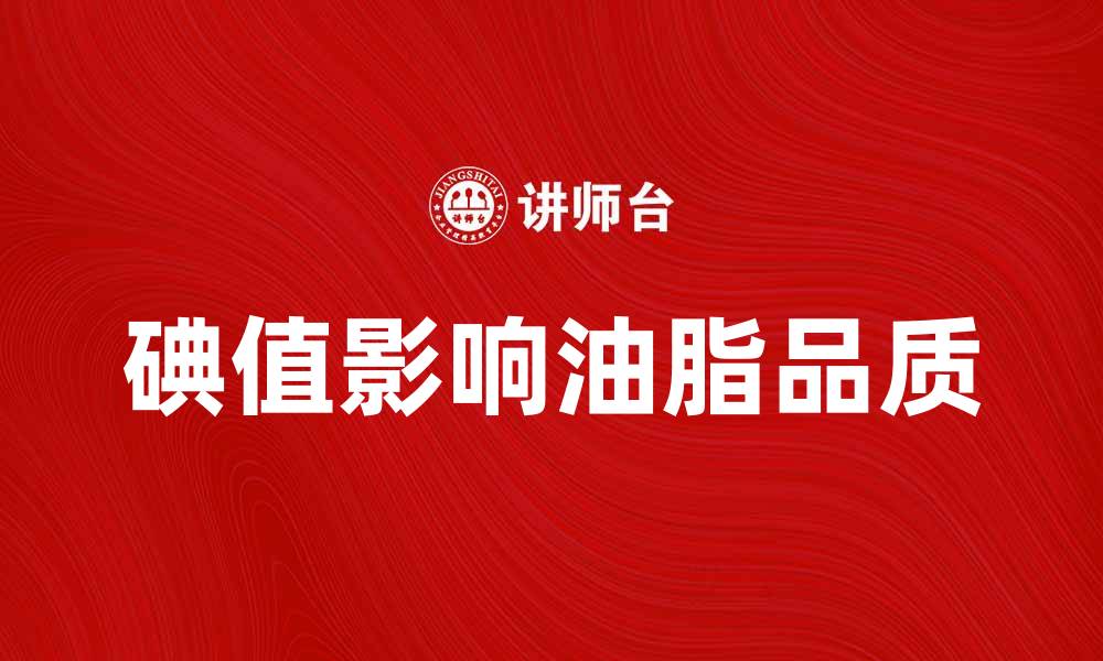 文章碘值对油脂品质的影响及其测定方法解析的缩略图