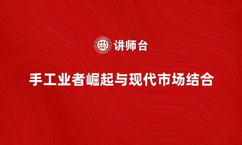 文章手工业者的崛起与现代市场的结合探讨的缩略图