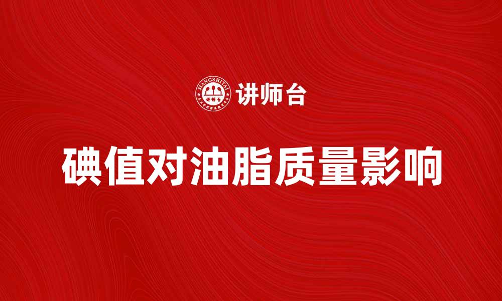 文章碘值的意义与影响：深入解析碘值对油脂质量的影响的缩略图