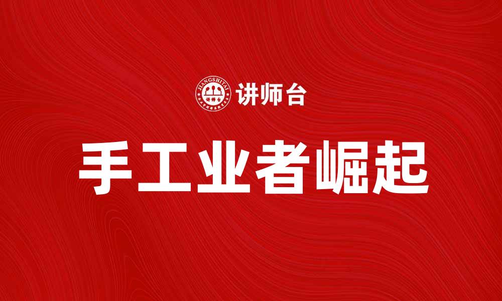 文章手工业者的崛起与现代经济发展的新机遇的缩略图
