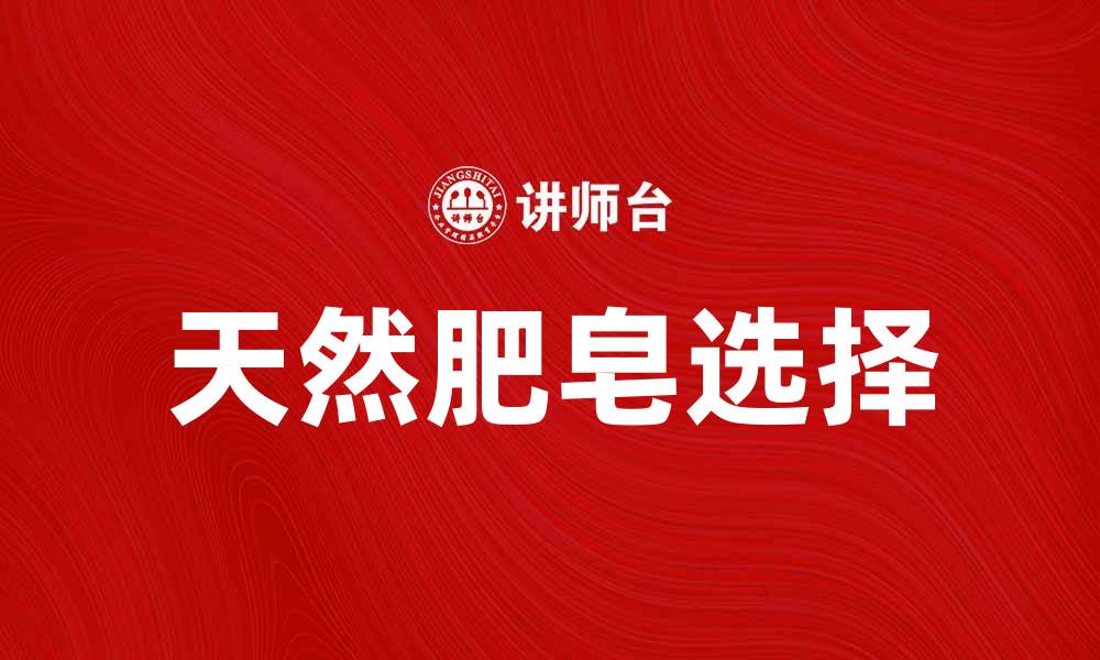 文章选择天然肥皂，呵护你的肌肤健康与美丽的缩略图