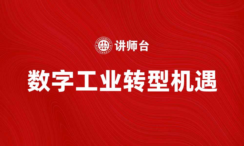 文章数字工业助力企业转型升级的新机遇的缩略图