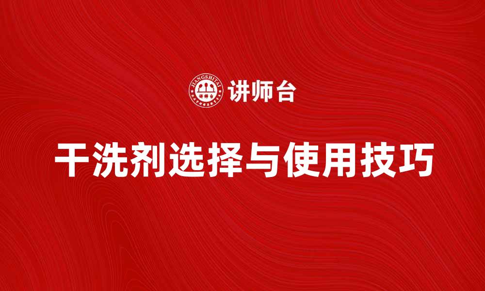 文章干洗剂的选择与使用技巧，提升衣物清洁效果的缩略图