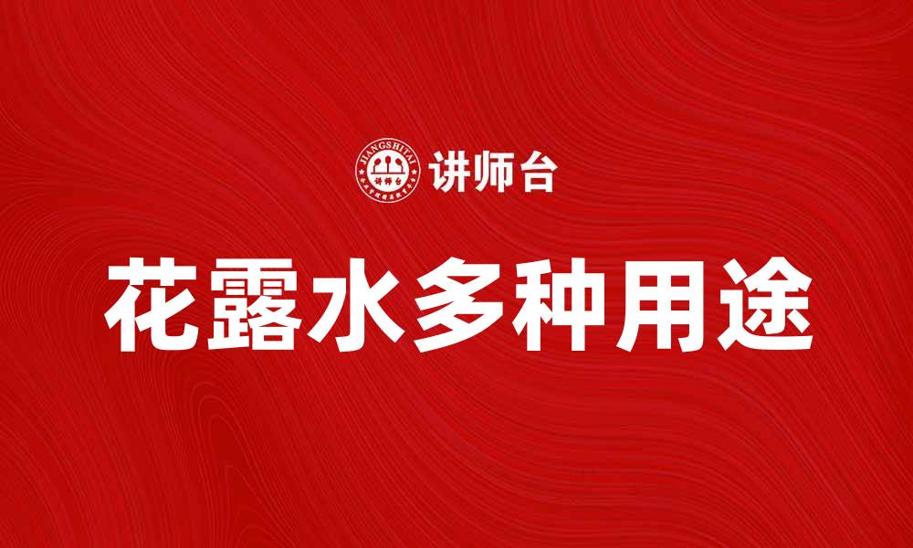 文章花露水的多种用途及选择指南，夏季必备神器的缩略图