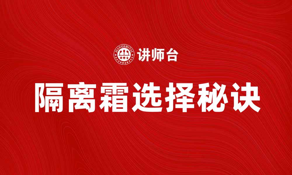 文章选择适合肌肤的隔离霜，打造完美妆容秘诀的缩略图