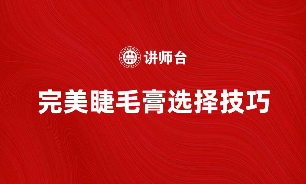 文章提升魅力的秘密武器：选择完美睫毛膏技巧的缩略图