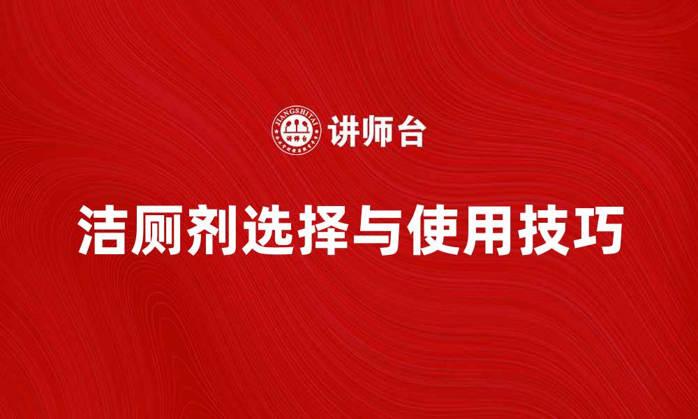 文章洁厕剂的最佳选择与使用技巧揭秘的缩略图