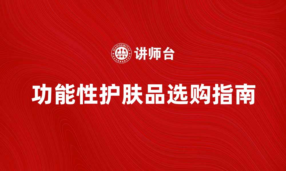 文章功能性护肤品的选购指南与使用技巧的缩略图