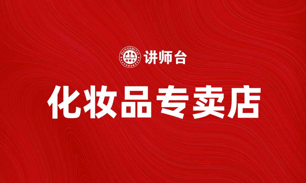 文章化妆品专卖店带你找到最适合的美妆产品的缩略图