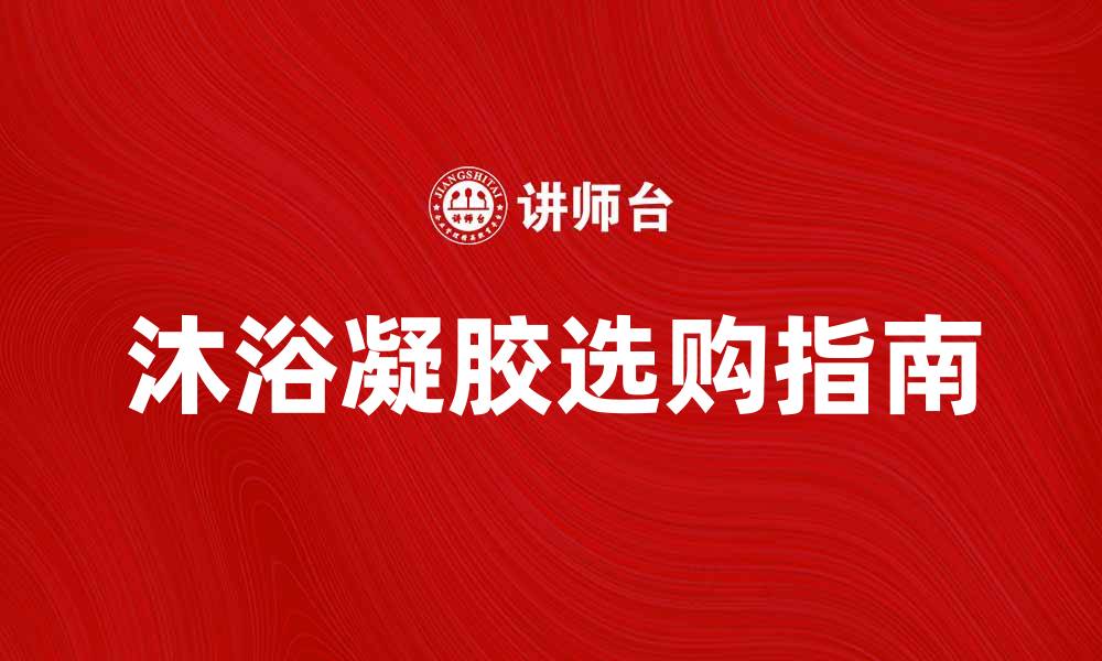 文章沐浴凝胶的选购指南与使用技巧分享的缩略图