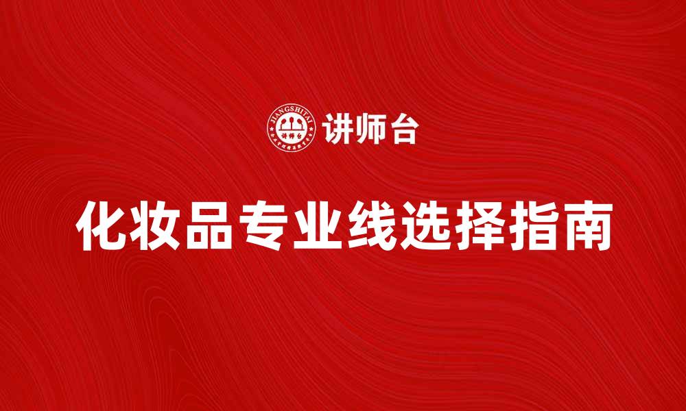 文章化妆品专业线的魅力与选择指南的缩略图