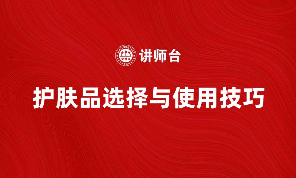 文章护肤品的选择与使用技巧，打造完美肌肤秘诀的缩略图