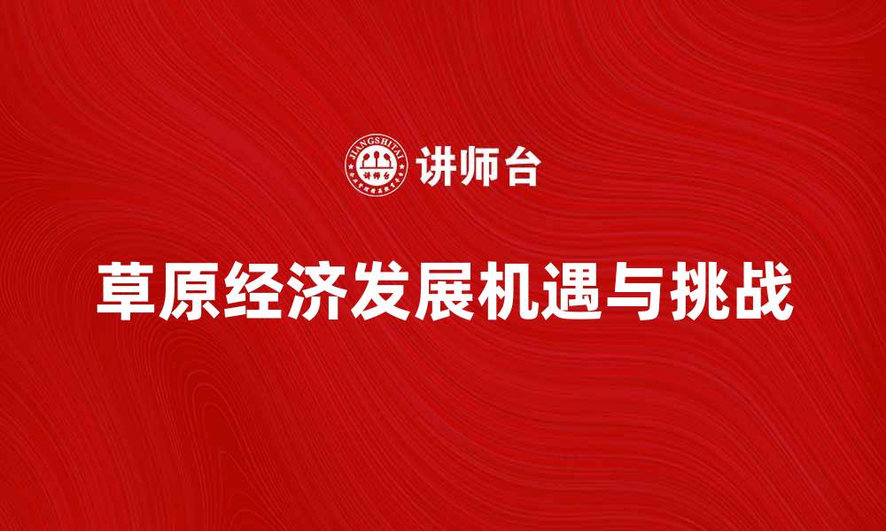 文章草原经济发展新机遇与挑战分析的缩略图