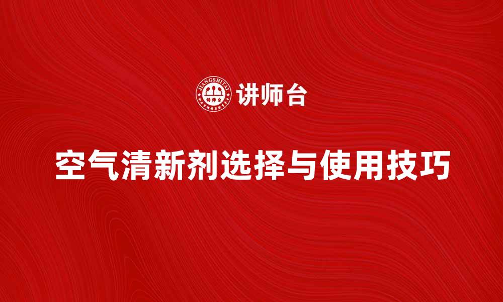 文章空气清新剂的选择与使用技巧分享的缩略图