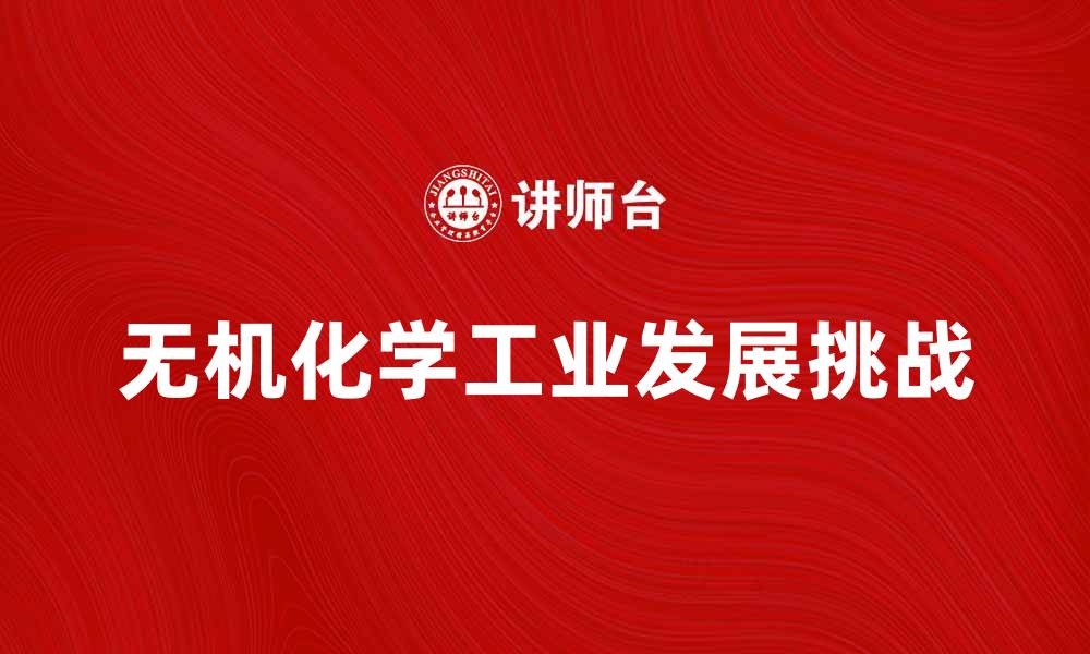 文章无机化学工业的未来发展趋势与挑战分析的缩略图