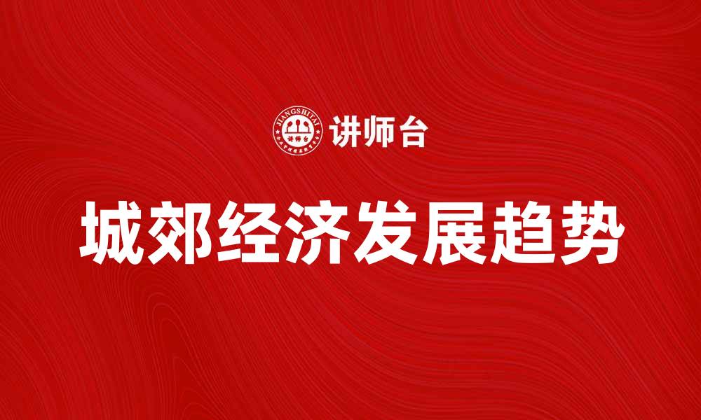 文章城郊经济的发展现状与未来趋势分析的缩略图