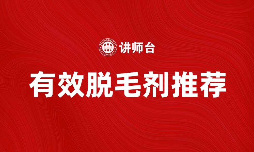 文章有效脱毛剂推荐，轻松告别烦人体毛的缩略图