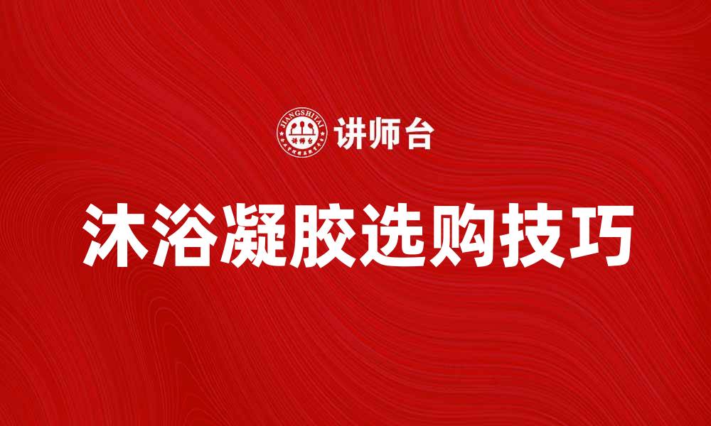 文章选购沐浴凝胶的技巧与推荐，让肌肤焕发光彩的缩略图