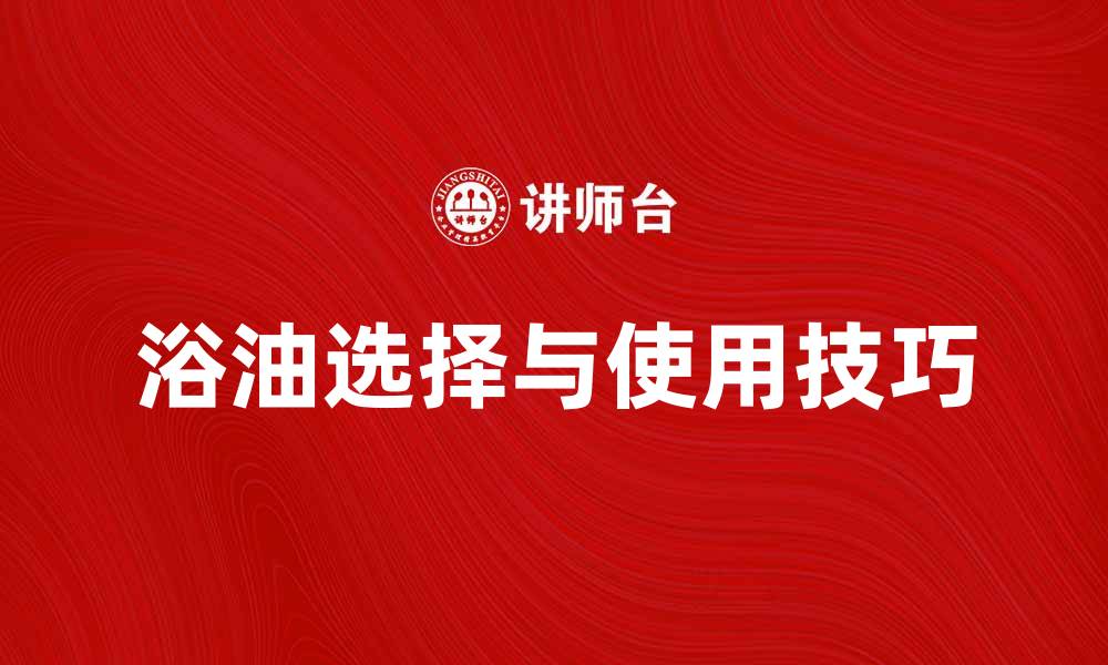 文章浴油的选择与使用技巧，给肌肤带来奢华体验的缩略图