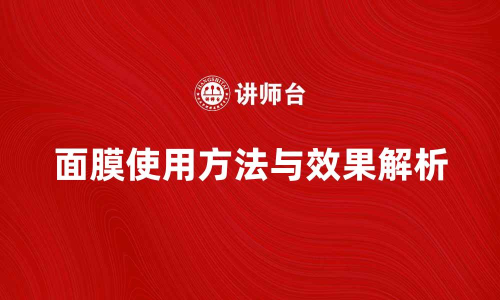 文章面膜的正确使用方法与效果解析，轻松享受美肌体验的缩略图