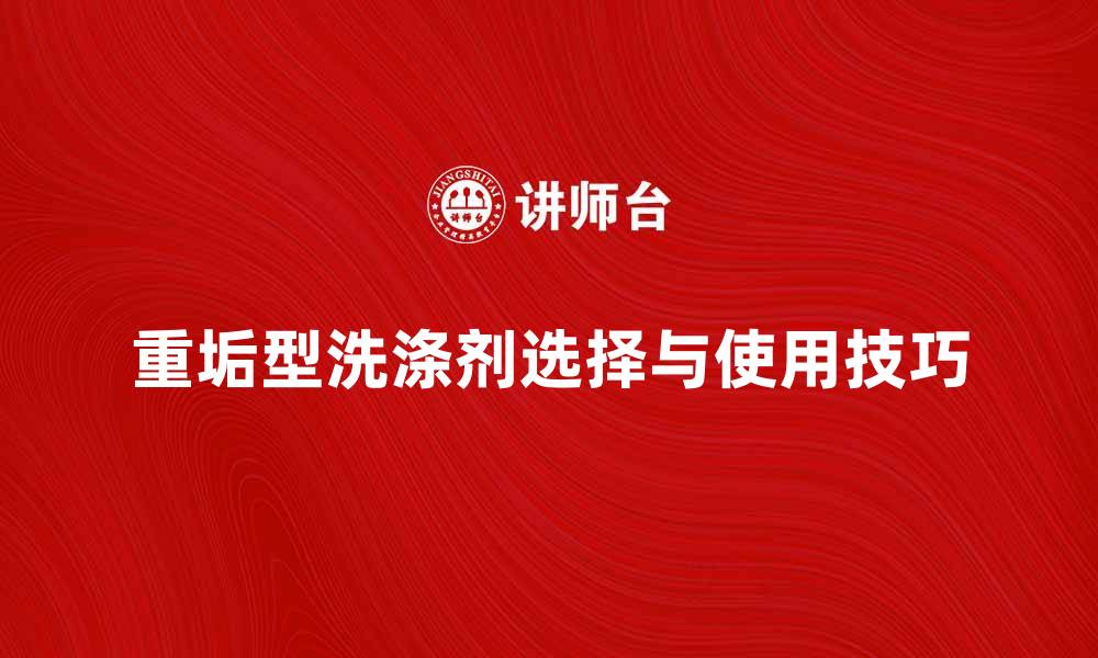 重垢型洗涤剂选择与使用技巧