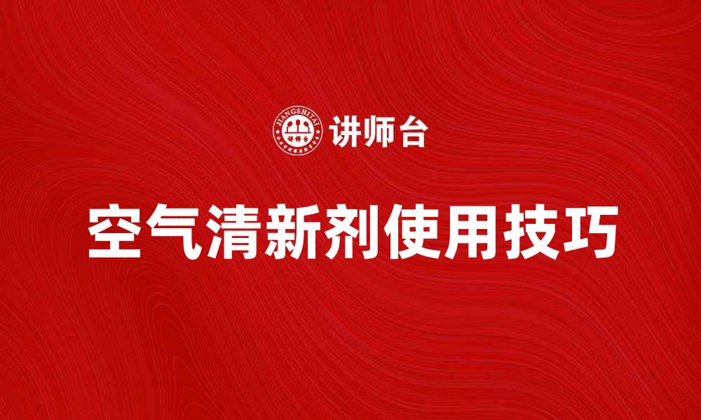 文章提升室内空气质量的空气清新剂推荐与使用技巧的缩略图