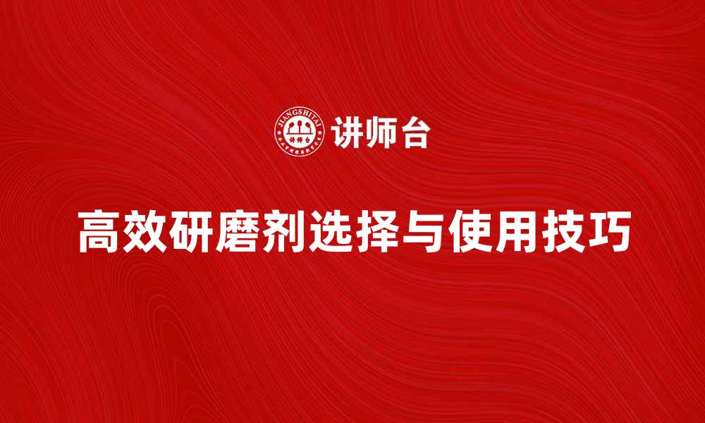 文章高效研磨剂的选择与使用技巧解析的缩略图