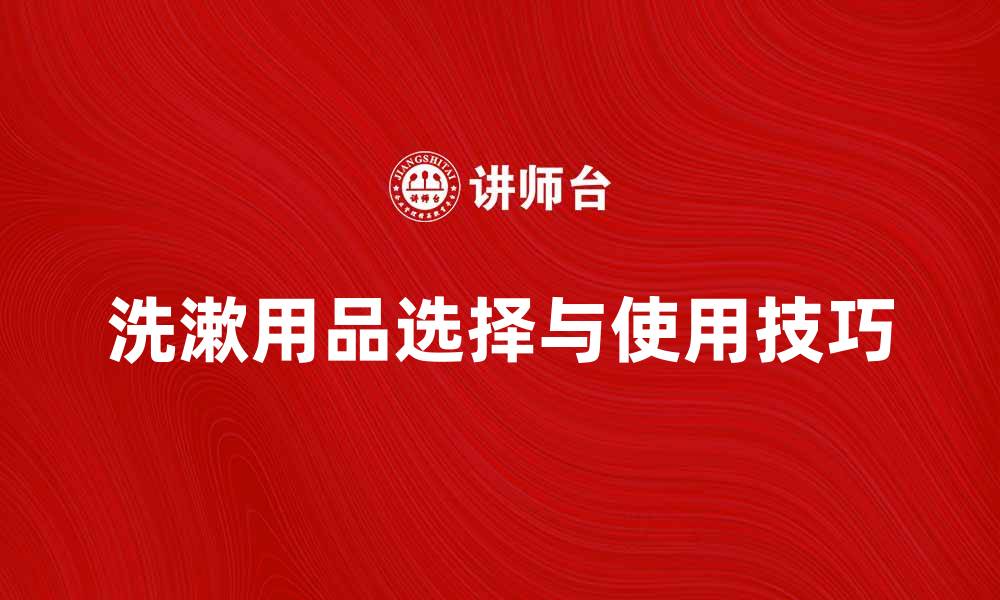文章洗漱用品的选择与使用技巧全攻略的缩略图