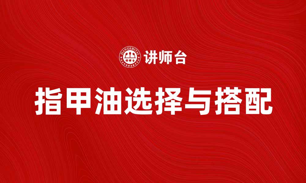 文章指甲油的魅力：如何选择和搭配最美色彩的缩略图
