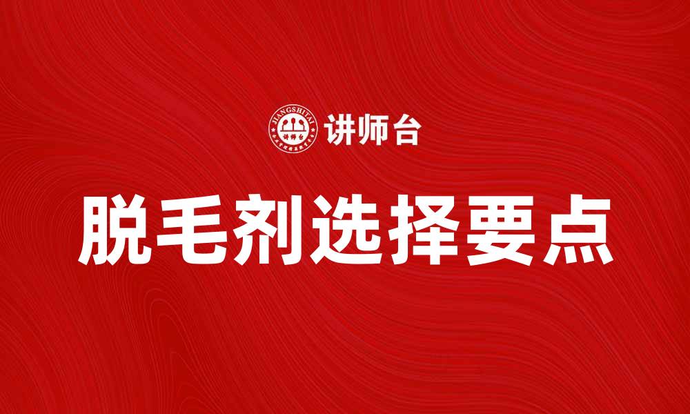 文章选择脱毛剂时需注意的五大要点解析的缩略图