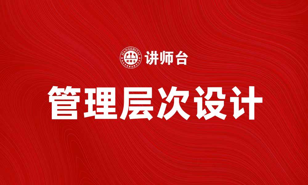 文章有效的管理层次设计提升企业运营效率的缩略图