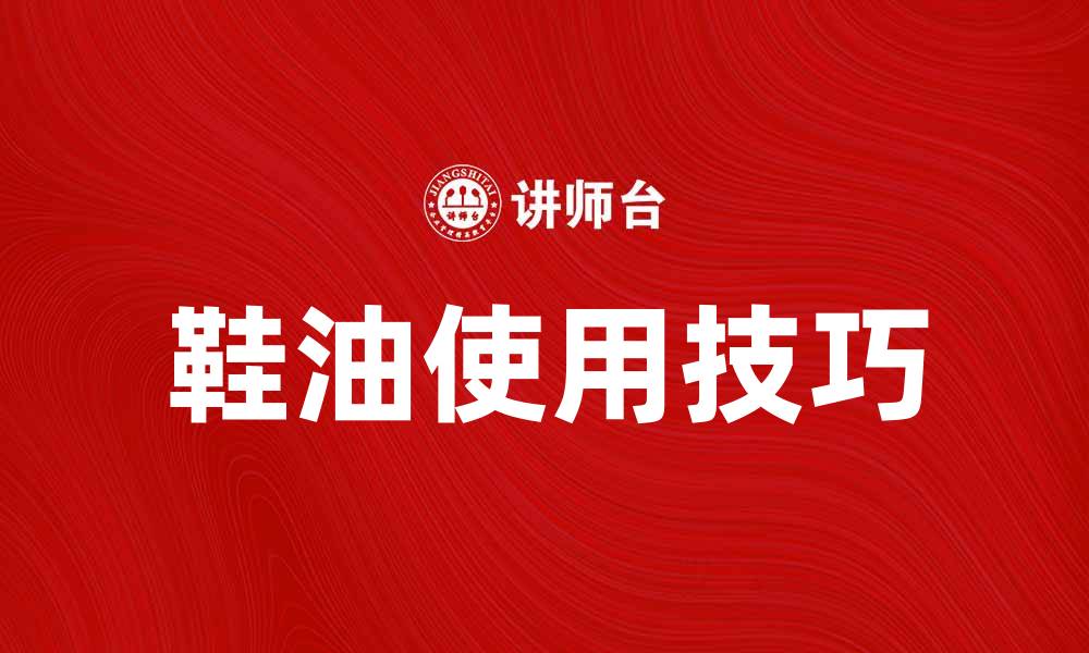 文章鞋油的正确使用方法与保养技巧揭秘的缩略图
