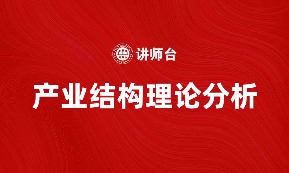 文章深入解析产业结构理论及其经济影响的缩略图