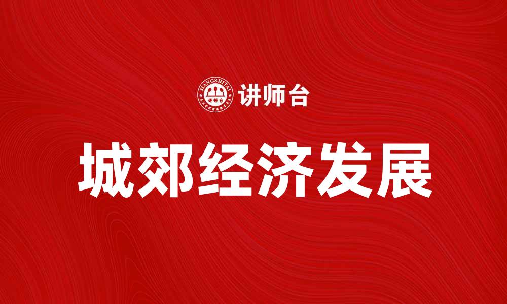 文章城郊经济如何推动城市可持续发展与转型的缩略图