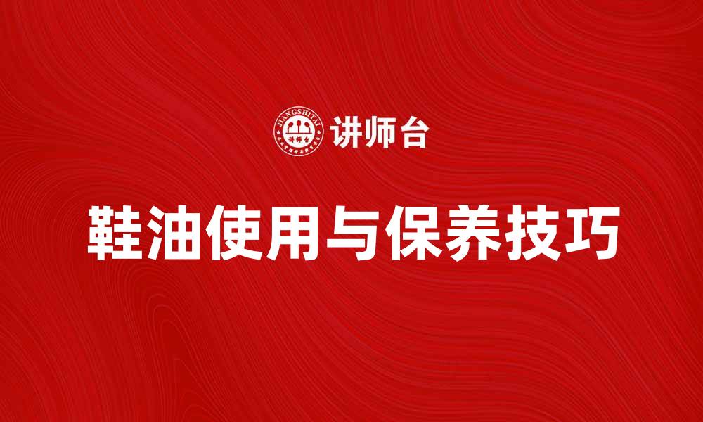 文章鞋油的正确使用方法与保养技巧分享的缩略图