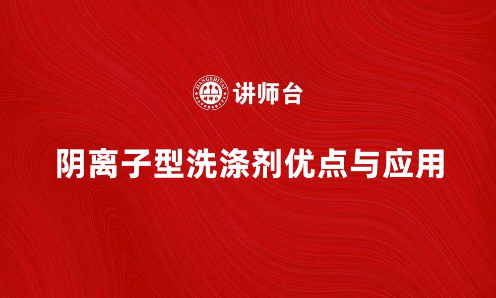文章阴离子型洗涤剂的优点与应用解析的缩略图