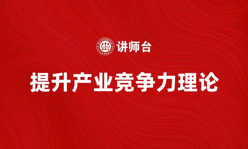 文章提升产业竞争力理论，助力企业成功转型的缩略图