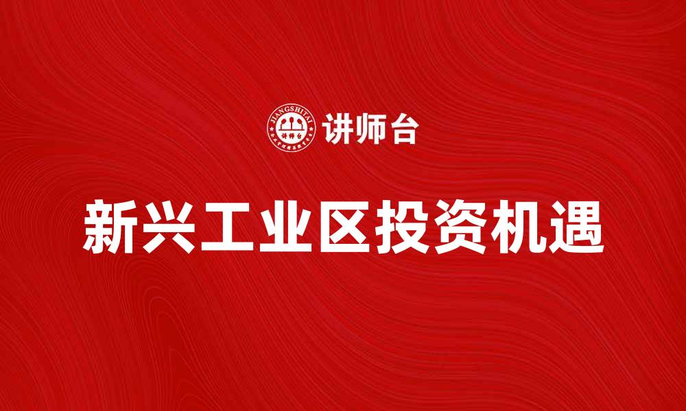 文章新兴工业区发展前景与投资机遇分析的缩略图
