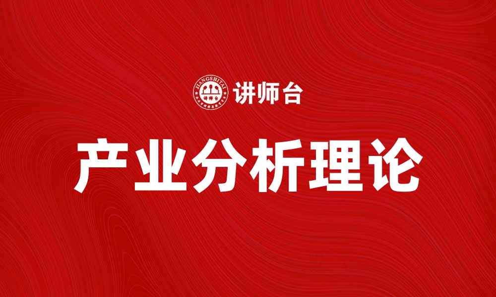 文章深入探讨产业分析理论对市场发展的影响的缩略图