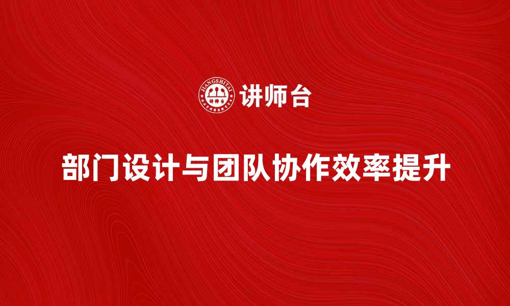 部门设计与团队协作效率提升